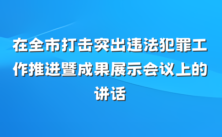 在全市打击突出违法犯罪工作推进暨成果展示会议上的讲话