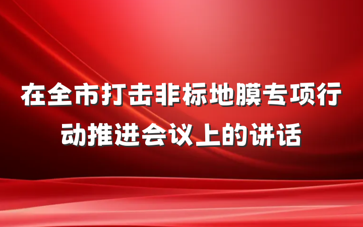 在全市打击非标地膜专项行动推进会议上的讲话
