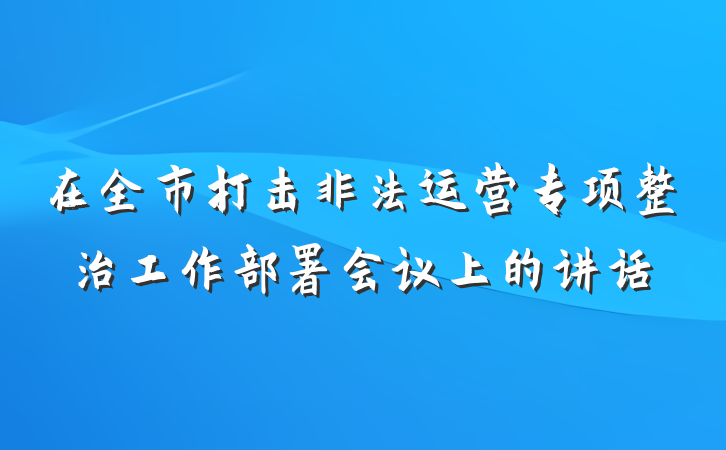 在全市打击非法运营专项整治工作部署会议上的讲话
