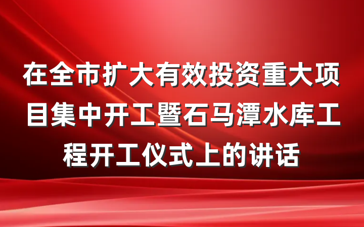 在全市扩大有效投资重大项目集中开工暨石马潭水库工程开工仪式上的讲话