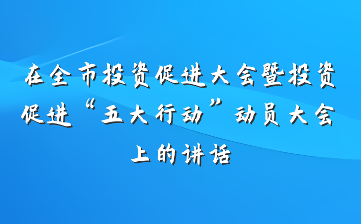 在全市投资促进大会暨投资促进“五大行动”动员大会上的讲话