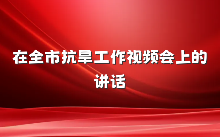 在全市抗旱工作视频会上的讲话