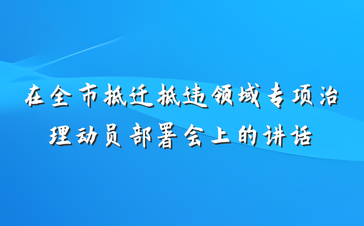 在全市拆迁拆违领域专项治理动员部署会上的讲话