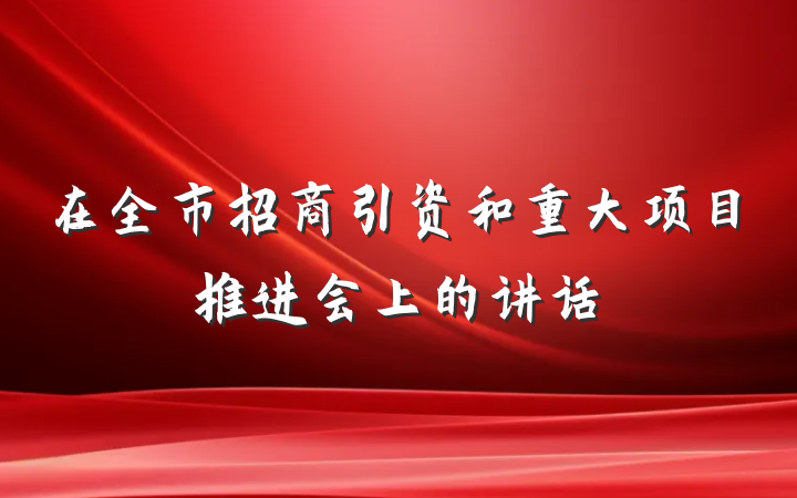 在全市招商引资和重大项目推进会上的讲话
