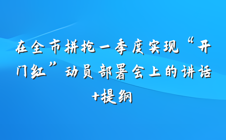 在全市拼抢一季度实现“开门红”动员部署会上的讲话 提纲
