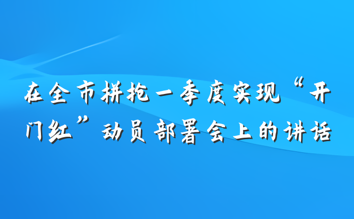 在全市拼抢一季度实现“开门红”动员部署会上的讲话