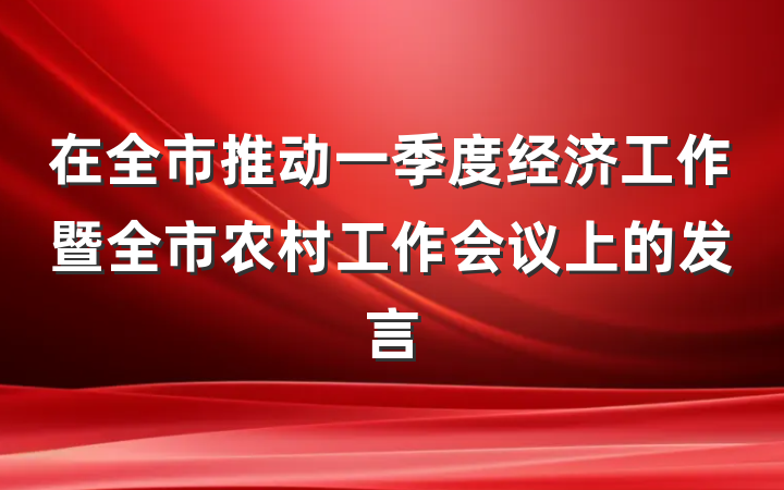 在全市推动一季度经济工作暨全市农村工作会议上的发言