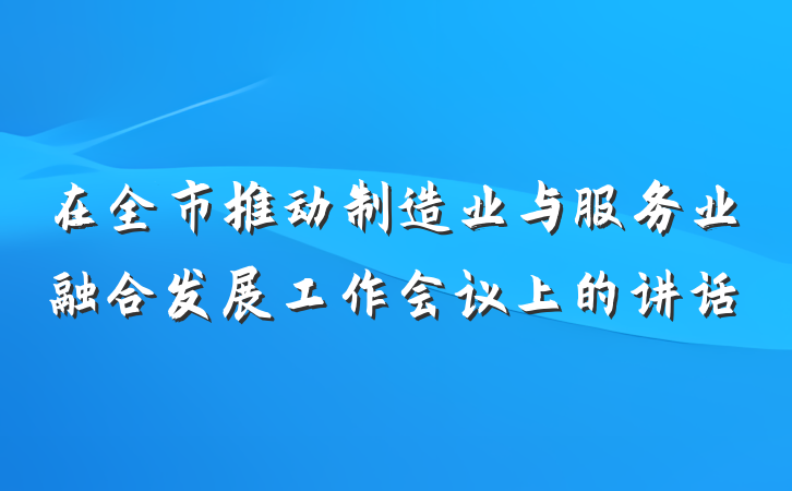 在全市推动制造业与服务业融合发展工作会议上的讲话