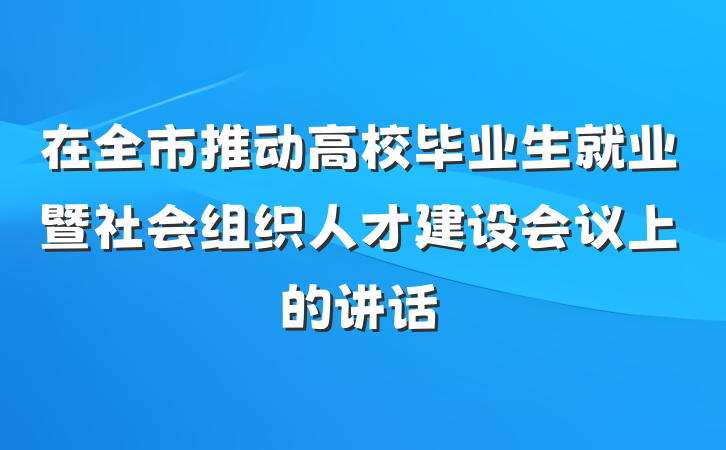在全市推动高校毕业生就业暨社会组织人才建设会议上的讲话
