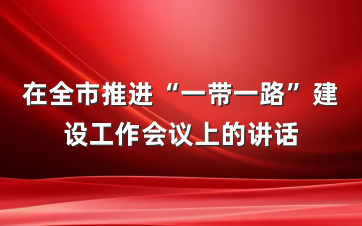 在全市推进“一带一路”建设工作会议上的讲话