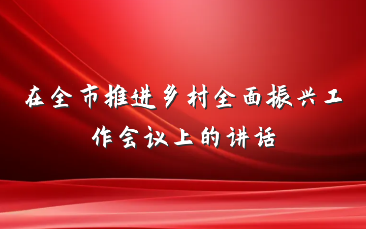 在全市推进乡村全面振兴工作会议上的讲话