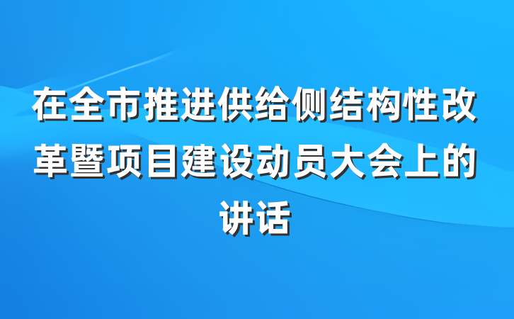 在全市推进供给侧结构性改革暨项目建设动员大会上的讲话