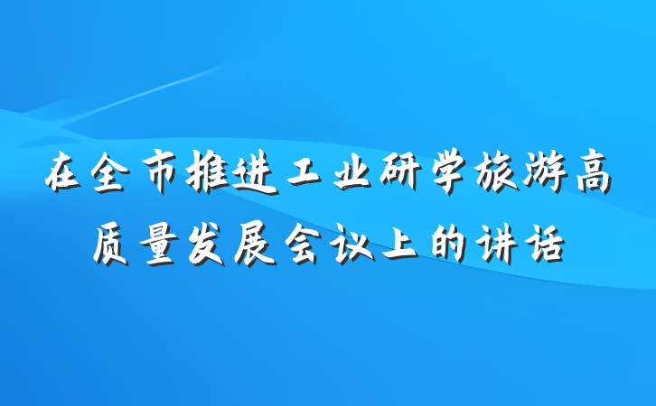 在全市推进工业研学旅游高质量发展会议上的讲话