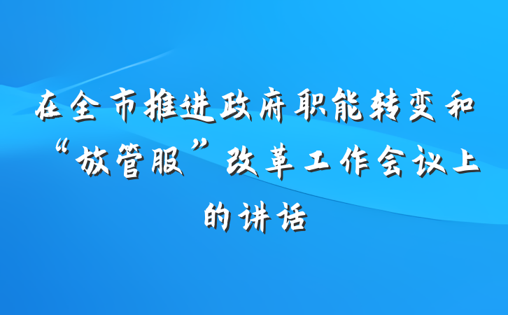 在全市推进政府职能转变和“放管服”改革工作会议上的讲话