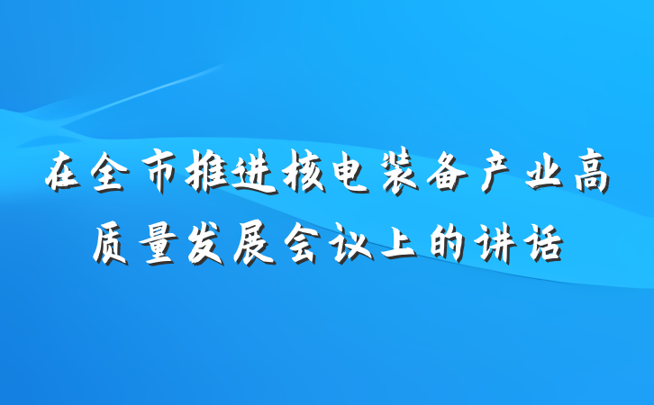 在全市推进核电装备产业高质量发展会议上的讲话