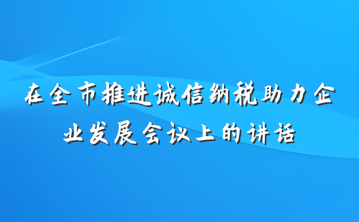 在全市推进诚信纳税助力企业发展会议上的讲话
