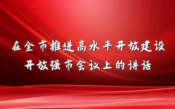在全市推进高水平开放建设开放强市会议上的讲话