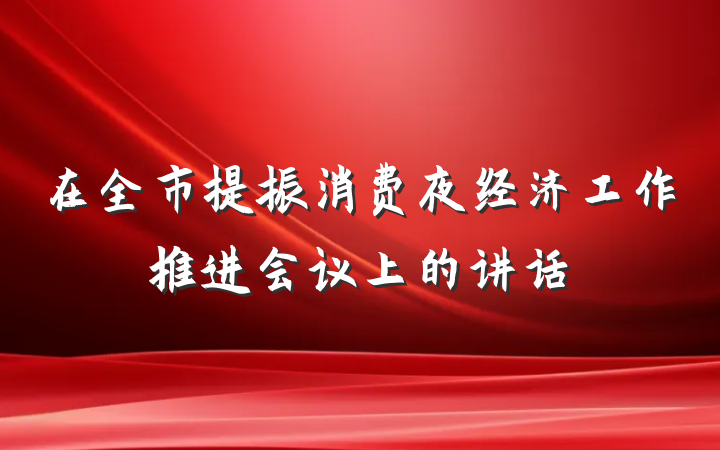 在全市提振消费夜经济工作推进会议上的讲话
