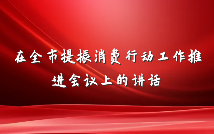 在全市提振消费行动工作推进会议上的讲话