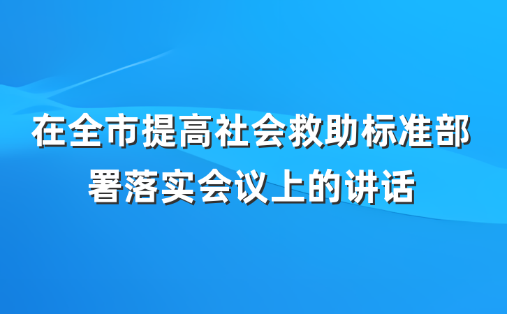 在全市提高社会救助标准部署落实会议上的讲话