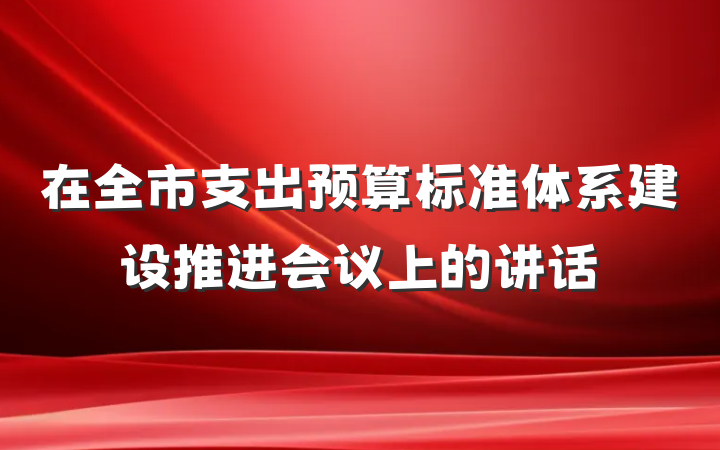 在全市支出预算标准体系建设推进会议上的讲话