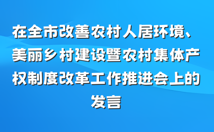 在全市改善农村人居环境、美丽乡村建设暨农村集体产权制度改革工作推进会上的发言