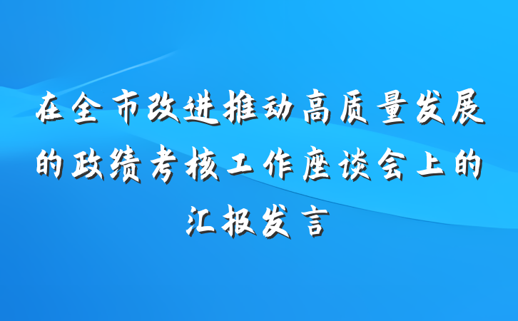 在全市改进推动高质量发展的政绩考核工作座谈会上的汇报发言