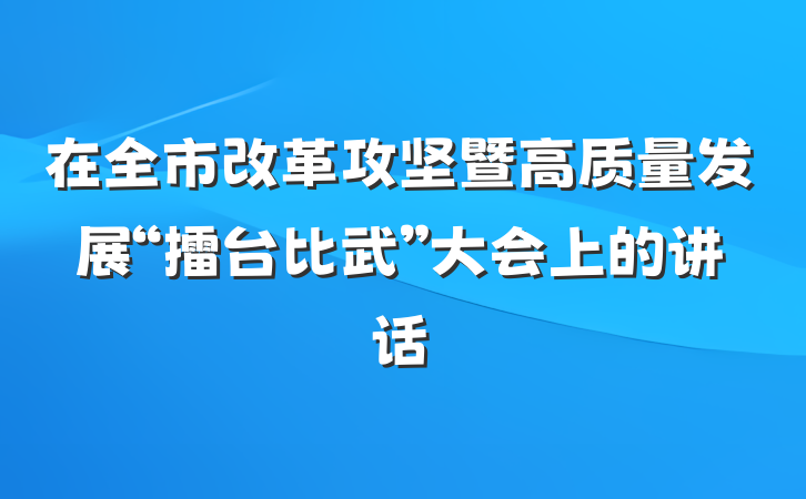 在全市改革攻坚暨高质量发展“擂台比武”大会上的讲话