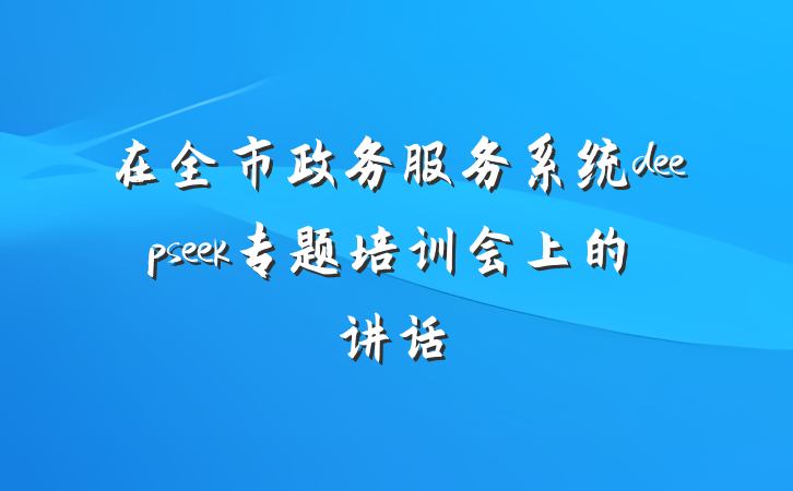 在全市政务服务系统deepseek专题培训会上的讲话