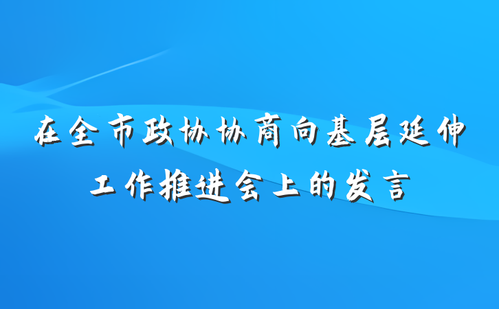 在全市政协协商向基层延伸工作推进会上的发言