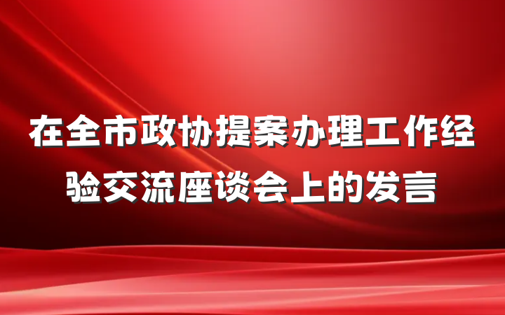 在全市政协提案办理工作经验交流座谈会上的发言