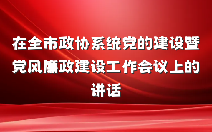 在全市政协系统党的建设暨党风廉政建设工作会议上的讲话