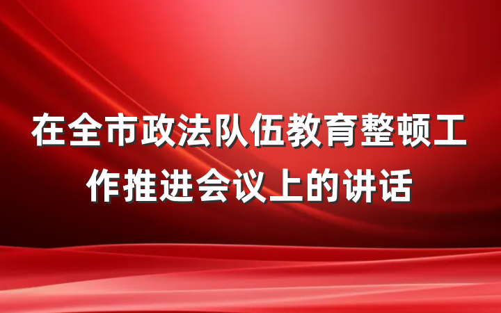 在全市政法队伍教育整顿工作推进会议上的讲话