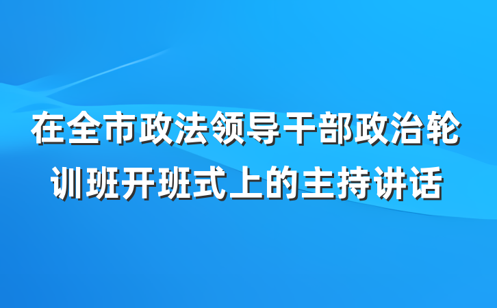 在全市政法领导干部政治轮训班开班式上的主持讲话