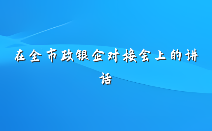 在全市政银企对接会上的讲话