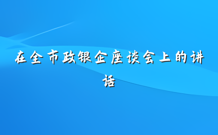 在全市政银企座谈会上的讲话