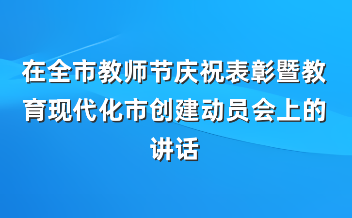 在全市教师节庆祝表彰暨教育现代化市创建动员会上的讲话