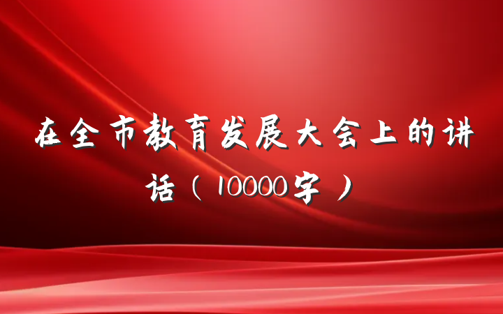 在全市教育发展大会上的讲话（10000字）