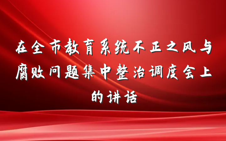 在全市教育系统不正之风与腐败问题集中整治调度会上的讲话