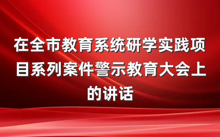 在全市教育系统研学实践项目系列案件警示教育大会上的讲话