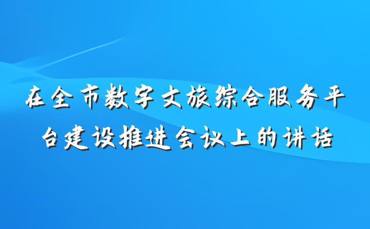 在全市数字文旅综合服务平台建设推进会议上的讲话