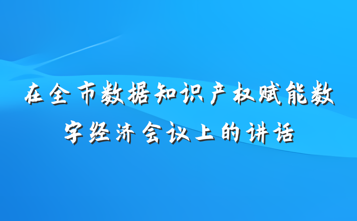 在全市数据知识产权赋能数字经济会议上的讲话