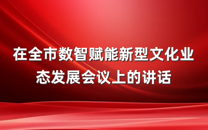 在全市数智赋能新型文化业态发展会议上的讲话