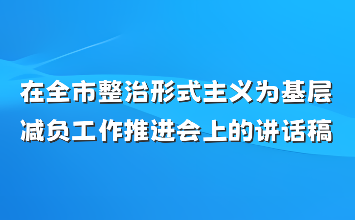 在全市整治形式主义为基层减负工作推进会上的讲话稿