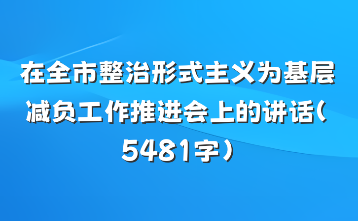 在全市整治形式主义为基层减负工作推进会上的讲话（5481字）