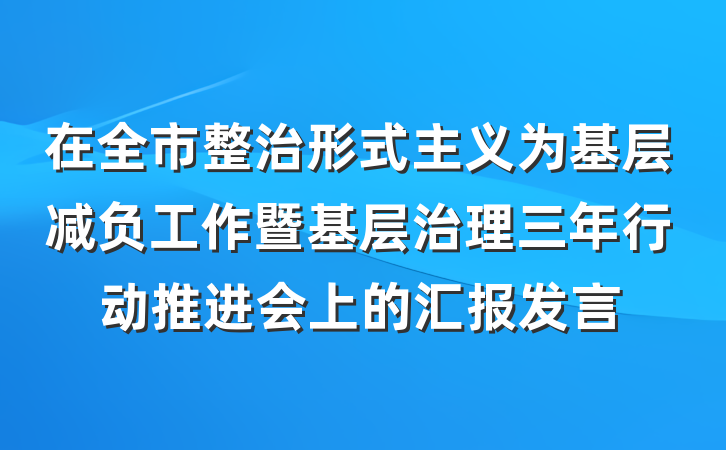 在全市整治形式主义为基层减负工作暨基层治理三年行动推进会上的汇报发言