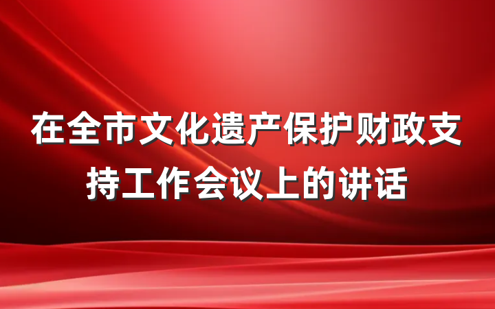 在全市文化遗产保护财政支持工作会议上的讲话