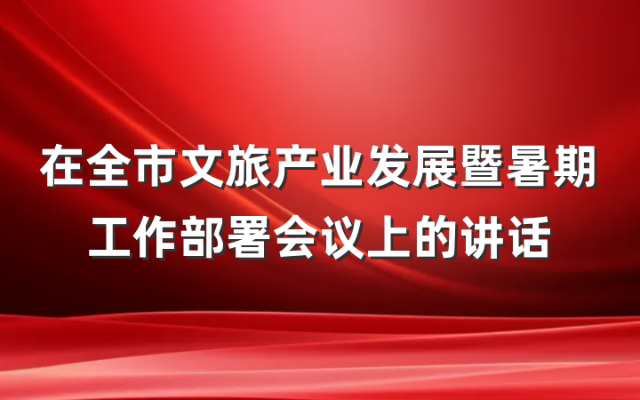 在全市文旅产业发展暨暑期工作部署会议上的讲话