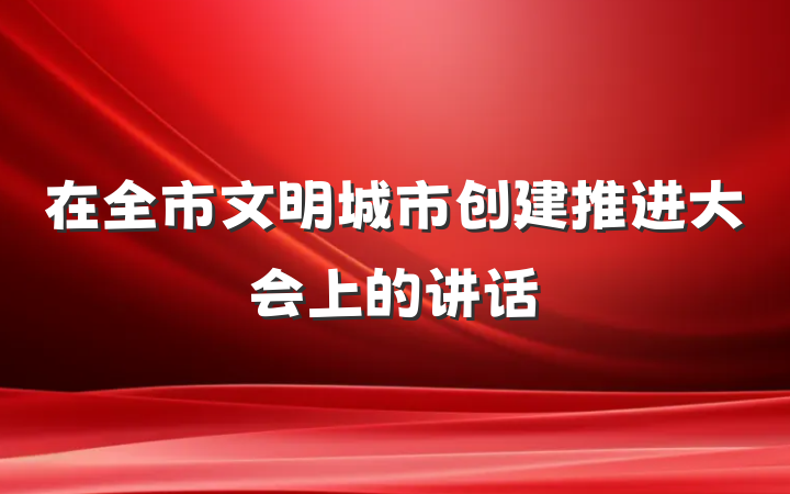在全市文明城市创建推进大会上的讲话