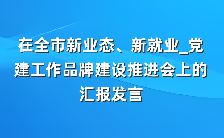 在全市新业态、新就业_党建工作品牌建设推进会上的汇报发言